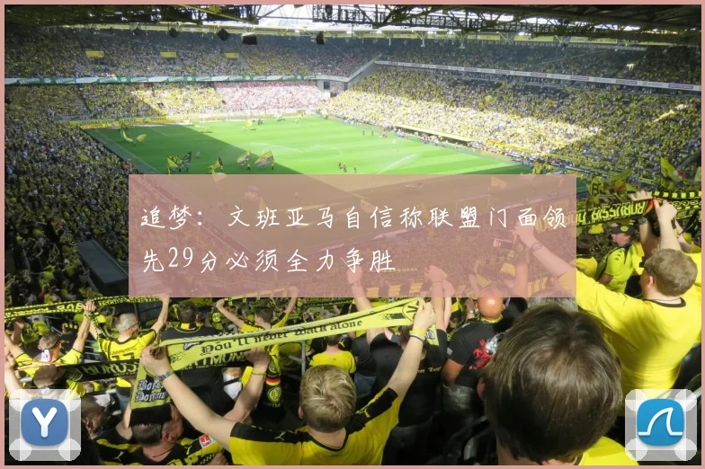 追梦：文班亚马自信称联盟门面领先29分必须全力争胜