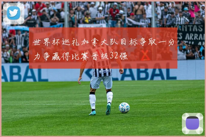 世界杯巡礼加拿大队目标争取一分力争赢得比赛晋级32强