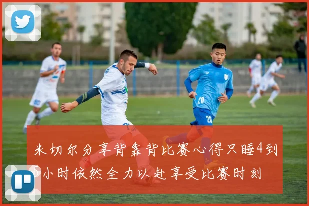 米切尔分享背靠背比赛心得只睡4到5小时依然全力以赴享受比赛时刻