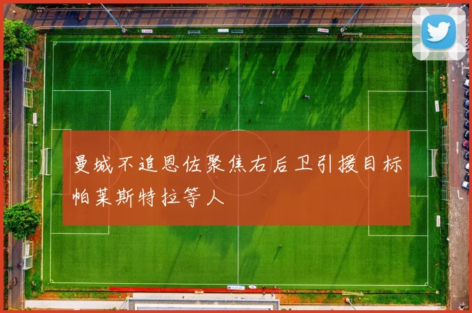 曼城不追恩佐聚焦右后卫引援目标帕莱斯特拉等人