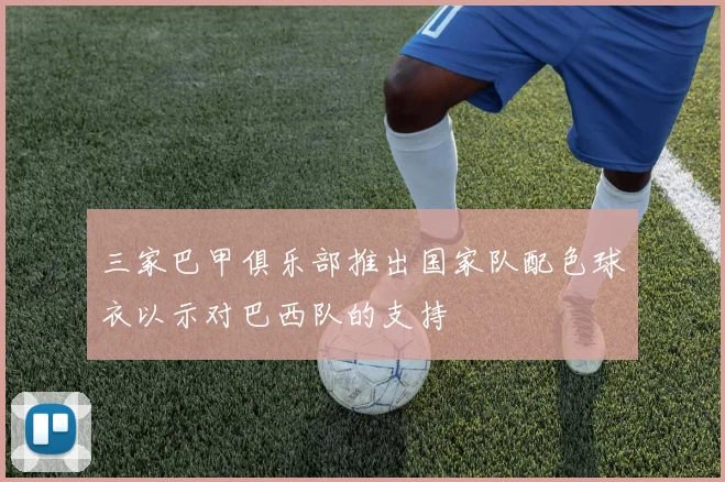 三家巴甲俱乐部推出国家队配色球衣以示对巴西队的支持