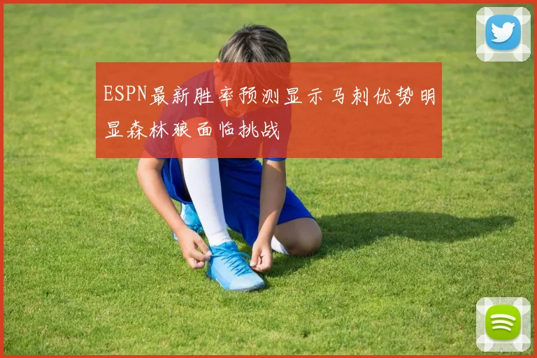 ESPN最新胜率预测显示马刺优势明显森林狼面临挑战