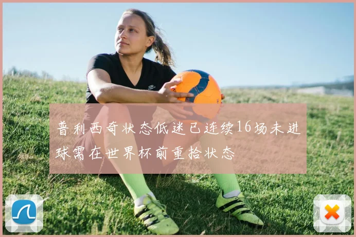 普利西奇状态低迷已连续16场未进球需在世界杯前重拾状态