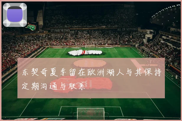 东契奇夏季留在欧洲湖人与其保持定期沟通与联系