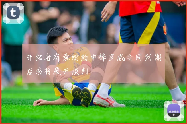 开拓者有意续约中锋罗威合同到期后或将展开谈判